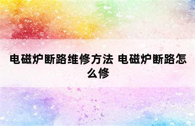 电磁炉断路维修方法 电磁炉断路怎么修